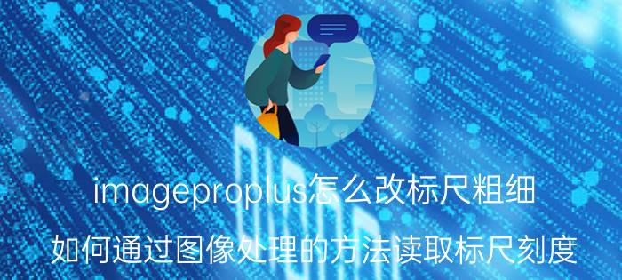 imageproplus怎么改标尺粗细 如何通过图像处理的方法读取标尺刻度？